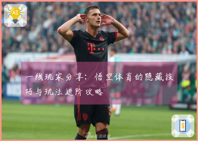 一线玩家分享：悟空体育的隐藏技巧与玩法进阶攻略