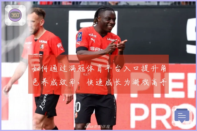 如何通过满冠体育平台入口提升角色养成效率，快速成长为游戏高手