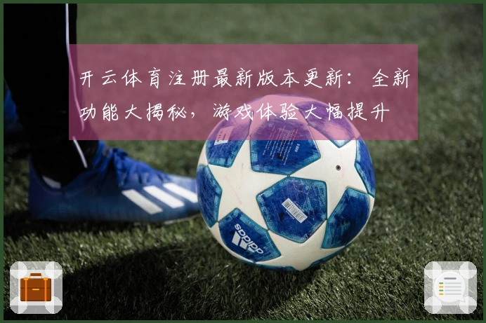 开云体育注册最新版本更新：全新功能大揭秘，游戏体验大幅提升