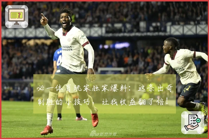 必一体育玩家独家爆料：这条出奇制胜的小技巧，让我收益翻了倍！