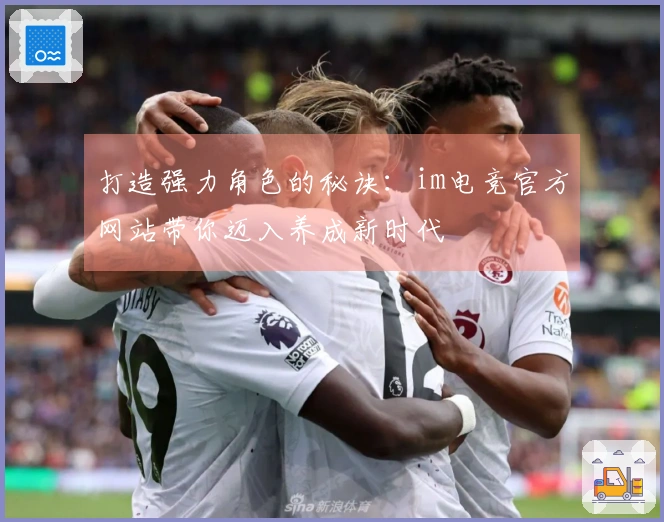 打造强力角色的秘诀：im电竞官方网站带你迈入养成新时代