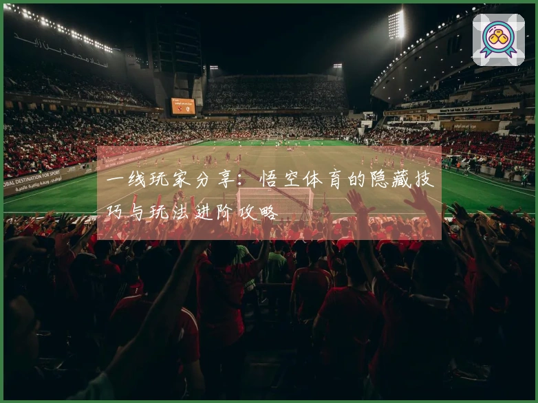 一线玩家分享：悟空体育的隐藏技巧与玩法进阶攻略