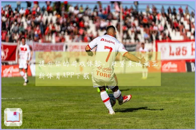 提升你的游戏体验，赶紧来试试亚新体育APP下载！