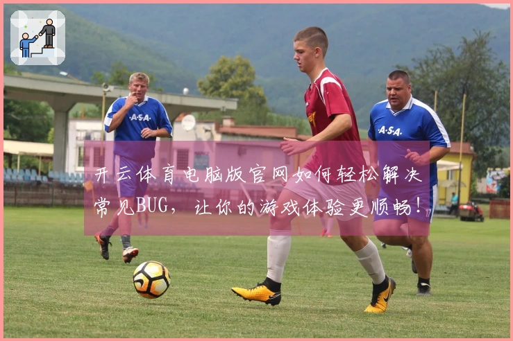 开云体育电脑版官网如何轻松解决常见BUG，让你的游戏体验更顺畅！